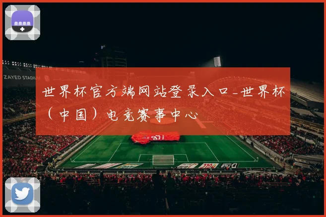 世界杯官方端网站登录入口_世界杯（中国）电竞赛事中心