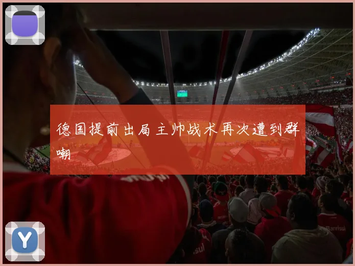 德国提前出局主帅战术再次遭到群嘲