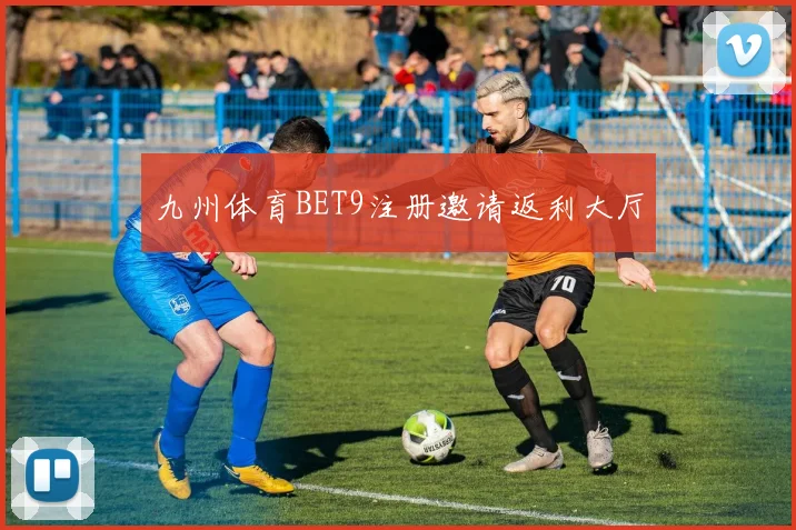 九州体育BET9注册邀请返利大厅