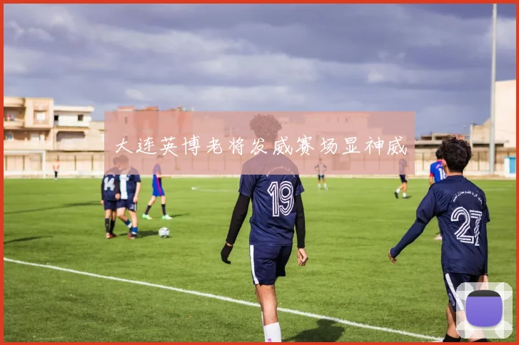 大连英博老将发威赛场显神威