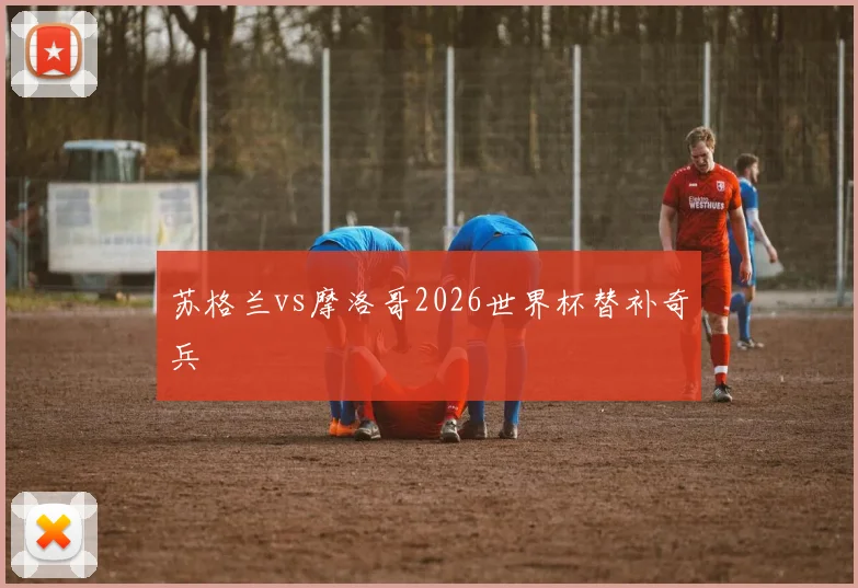 苏格兰vs摩洛哥2026世界杯替补奇兵