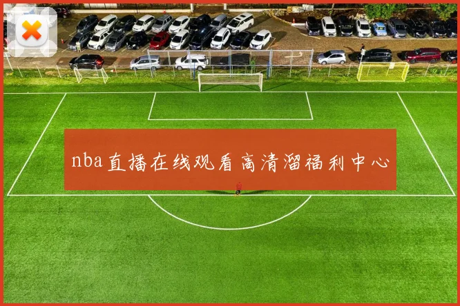 nba直播在线观看高清溜福利中心