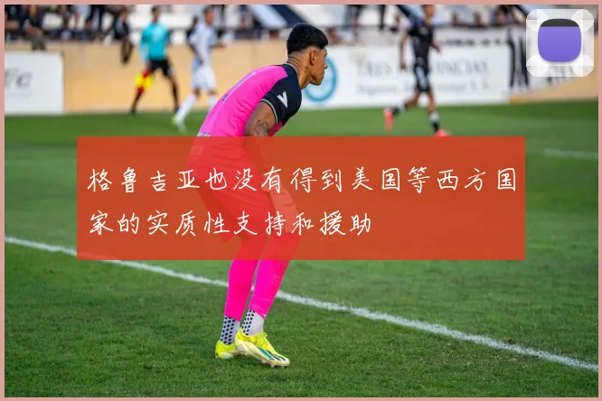 格鲁吉亚也没有得到美国等西方国家的实质性支持和援助