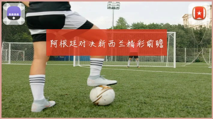 阿根廷对决新西兰精彩前瞻