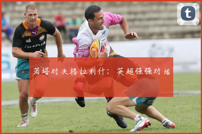 若塔对决格拉利什：英超强强对话