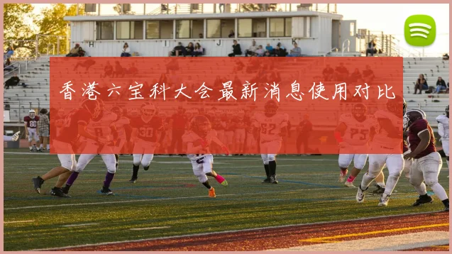香港六宝科大会最新消息使用对比