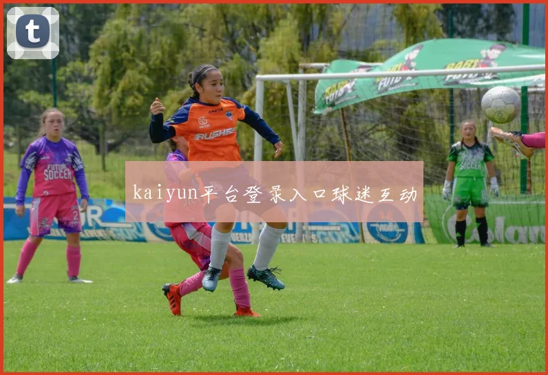 kaiyun平台登录入口球迷互动