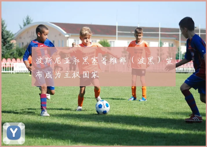 波斯尼亚和黑塞哥维那（波黑）宣布成为主权国家