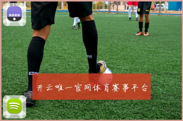 开云唯一官网体育赛事平台