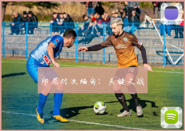 印尼对决缅甸：关键之战