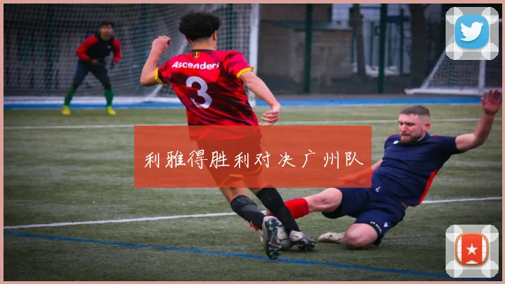 利雅得胜利对决广州队
