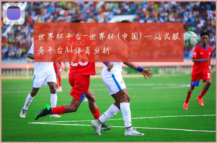 世界杯平台-世界杯(中国)一站式服务平台AI体育分析