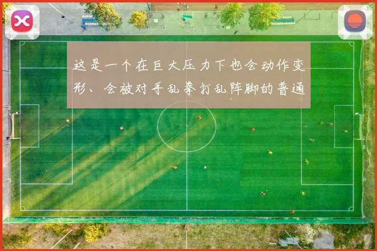 这是一个在巨大压力下也会动作变形、会被对手乱拳打乱阵脚的普通人