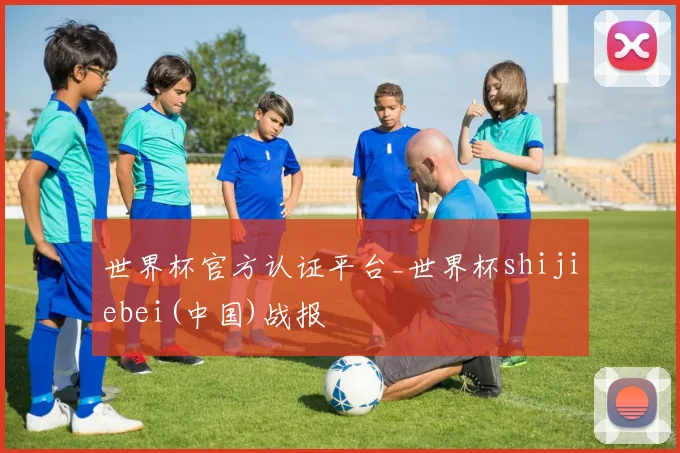 世界杯官方认证平台_世界杯shijiebei(中国)战报