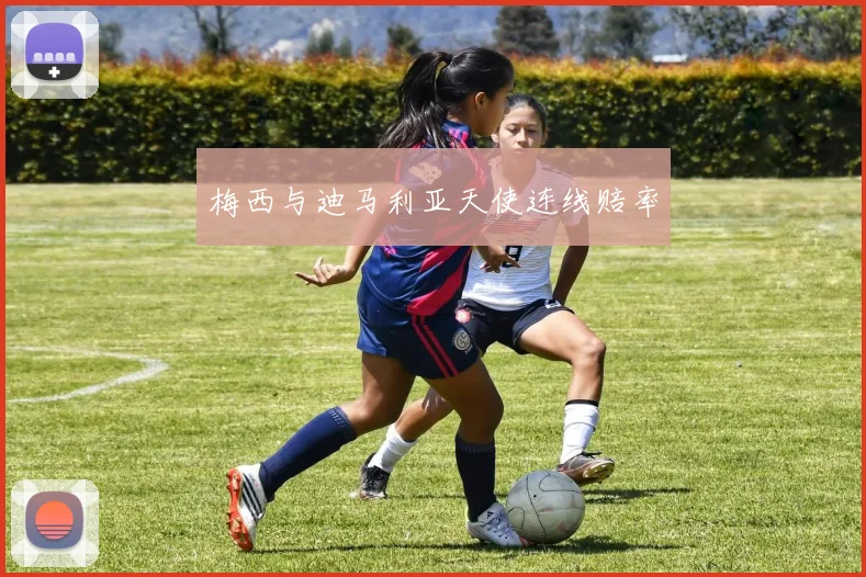 梅西与迪马利亚天使连线赔率