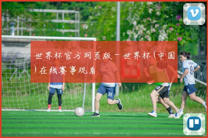 世界杯官方网页版 - 世界杯(中国)在线赛事观看