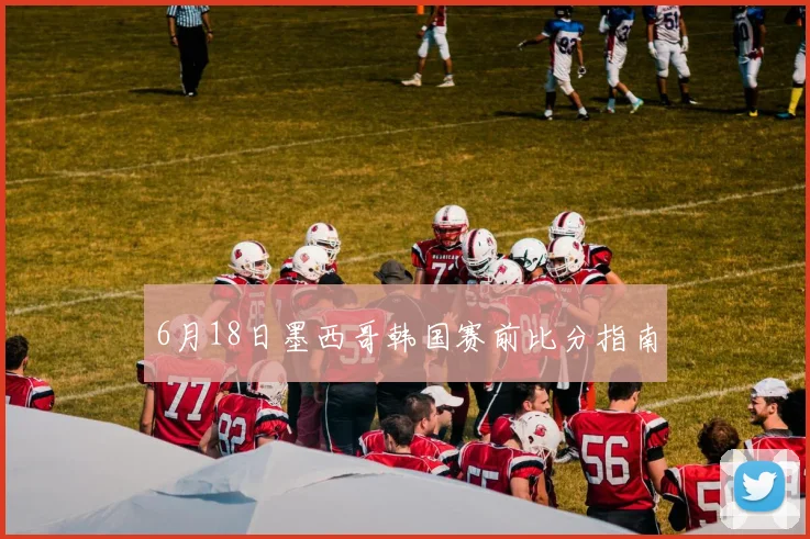 6月18日墨西哥韩国赛前比分指南