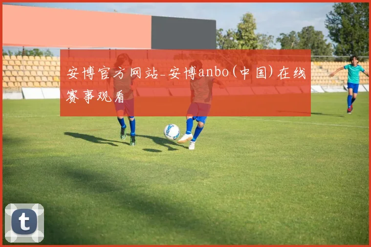 安博官方网站_安博anbo(中国)在线赛事观看