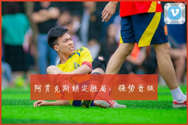 阿贾克斯锁定胜局，强势晋级