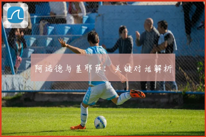 阿诺德与基耶萨:关键对话解析