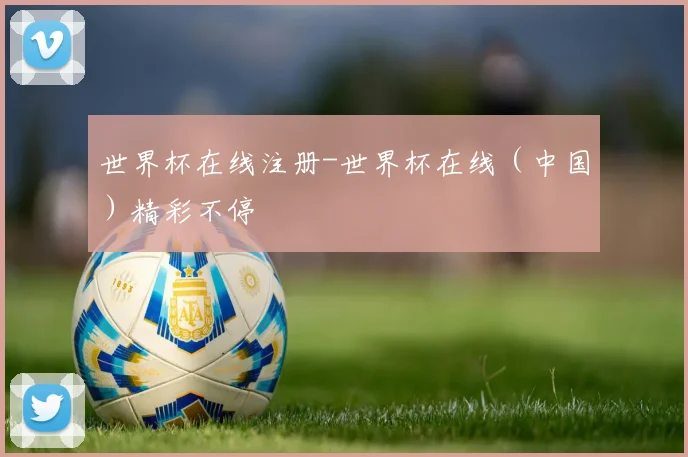 世界杯在线注册-世界杯在线（中国）精彩不停