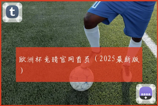 欧洲杯竞猜官网首页（2025最新版）