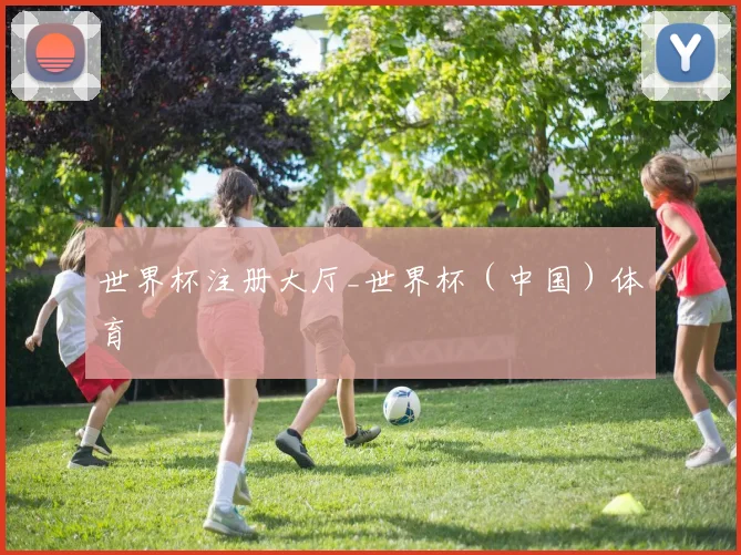 世界杯注册大厅_世界杯（中国）体育