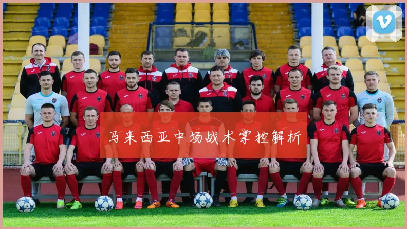 马来西亚中场战术掌控解析