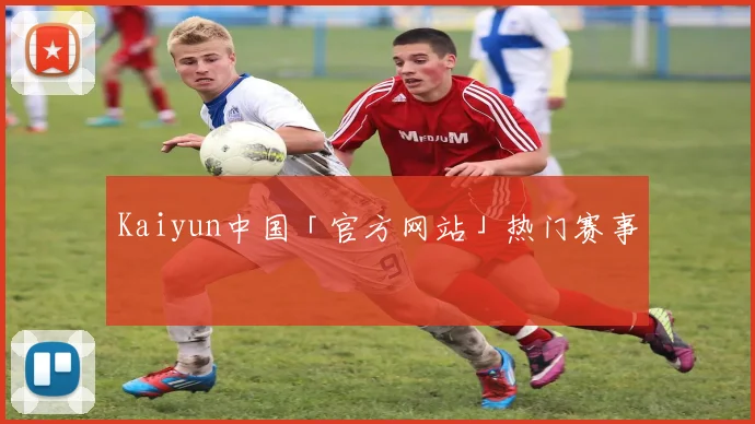 Kaiyun中国「官方网站」热门赛事