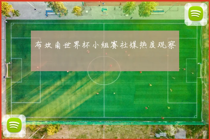 布坎南世界杯小组赛社媒热度观察