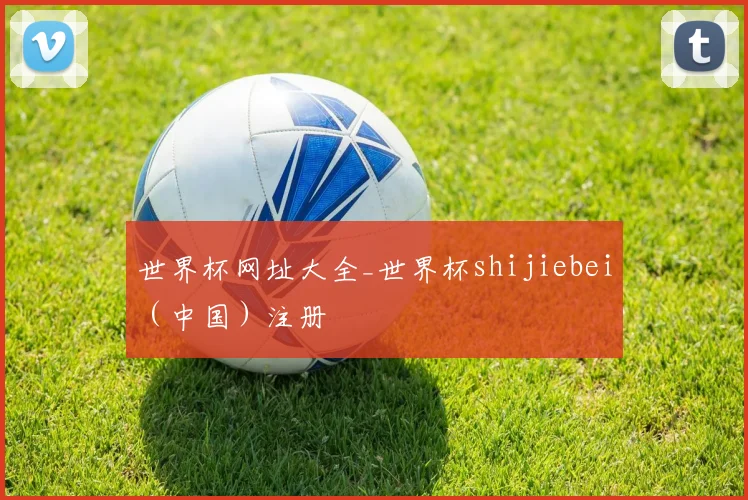 世界杯网址大全_世界杯shijiebei（中国）注册