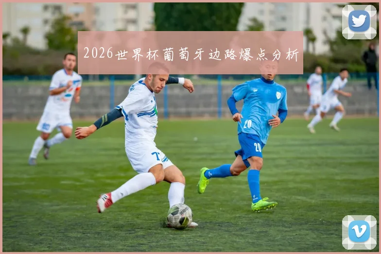 2026世界杯葡萄牙边路爆点分析