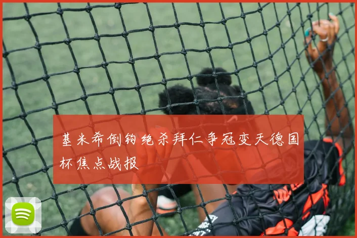 基米希倒钩绝杀拜仁争冠变天德国杯焦点战报