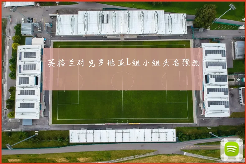 英格兰对克罗地亚L组小组头名预测