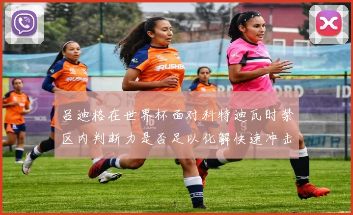 吕迪格在世界杯面对科特迪瓦时禁区内判断力是否足以化解快速冲击