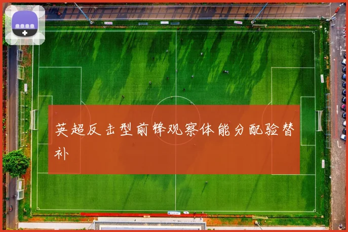 英超反击型前锋观察体能分配验替补