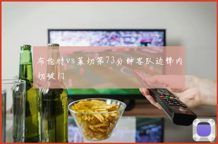 布伦特vs莱切第73分钟客队边锋内切破门