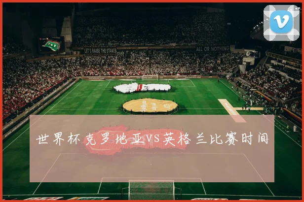 世界杯克罗地亚vs英格兰比赛时间