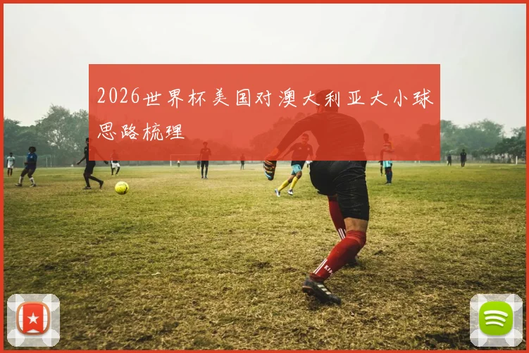 2026世界杯美国对澳大利亚大小球思路梳理