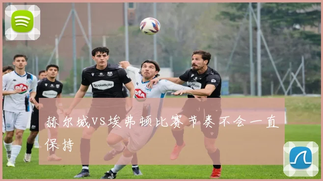 赫尔城vs埃弗顿比赛节奏不会一直保持