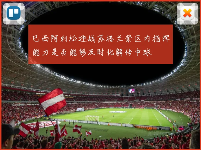巴西阿利松迎战苏格兰禁区内指挥能力是否能够及时化解传中球
