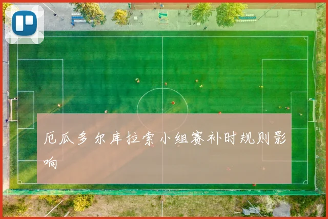 厄瓜多尔库拉索小组赛补时规则影响