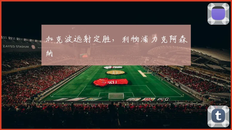 加克波远射定胜，利物浦力克阿森纳