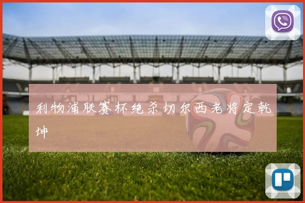 利物浦联赛杯绝杀切尔西老将定乾坤