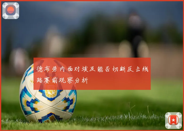 德布劳内面对埃及能否切断反击线路赛前观察分析