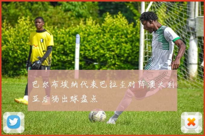 巴尔布埃纳代表巴拉圭对阵澳大利亚后场出球盘点
