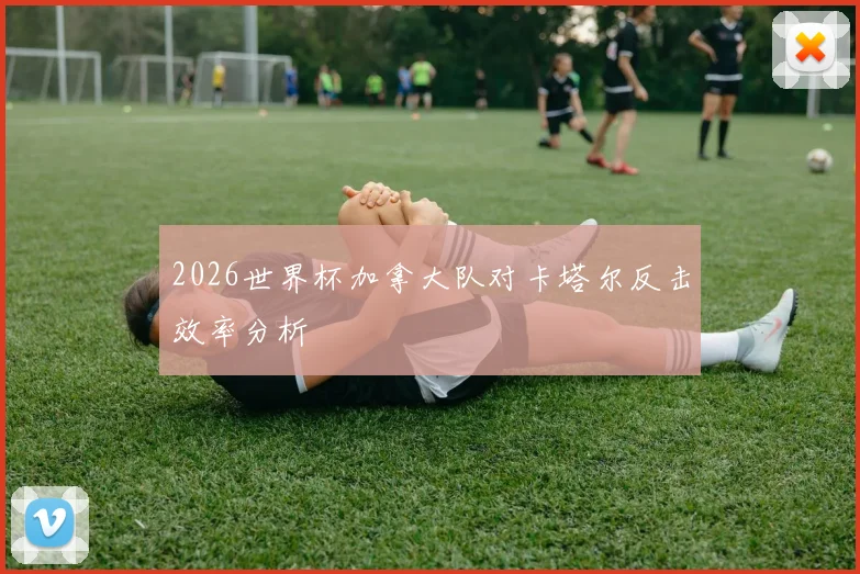2026世界杯加拿大队对卡塔尔反击效率分析