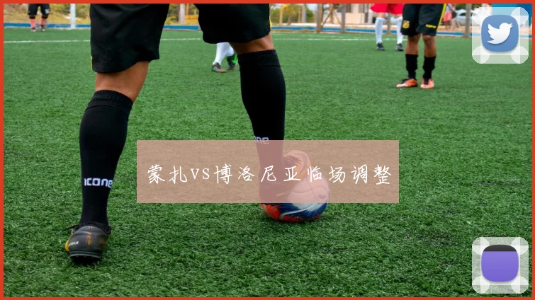 蒙扎vs博洛尼亚临场调整