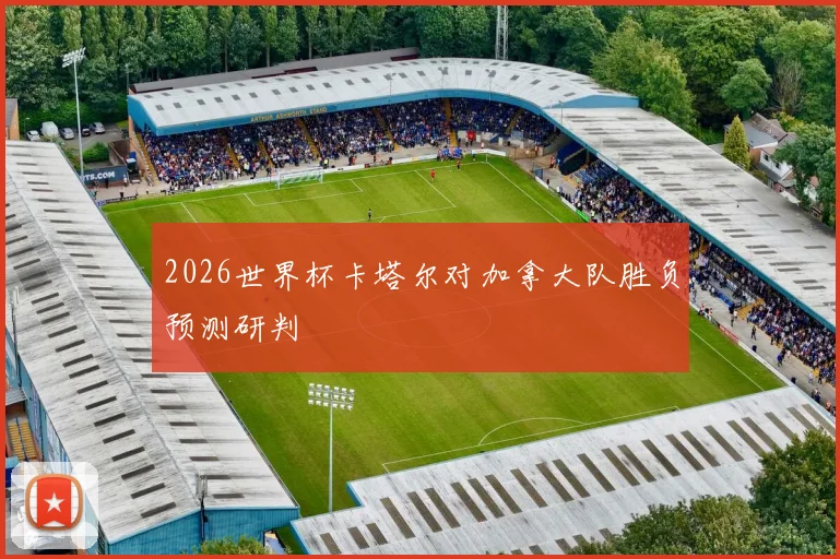 2026世界杯卡塔尔对加拿大队胜负预测研判