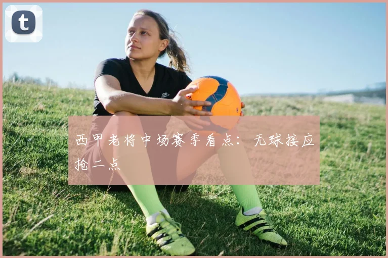 西甲老将中场赛季看点：无球接应抢二点